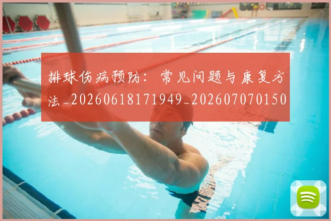 排球伤病预防：常见问题与康复方法_20260618171949_20260707015026