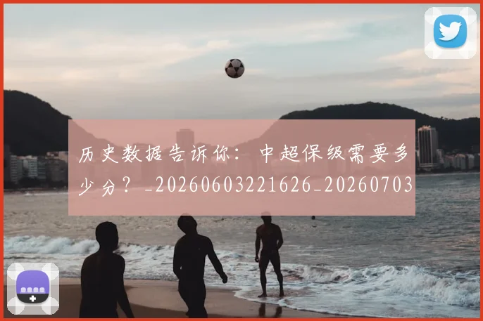 历史数据告诉你：中超保级需要多少分？_20260603221626_20260703221225