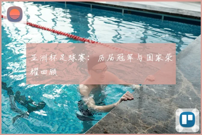 亚洲杯足球赛：历届冠军与国家荣耀回顾
