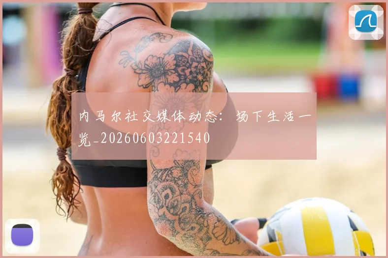 内马尔社交媒体动态:场下生活一览_20260603221540