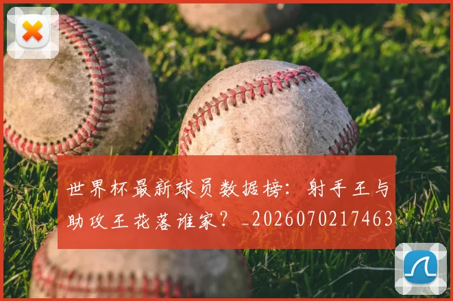 世界杯最新球员数据榜：射手王与助攻王花落谁家？_20260702174637