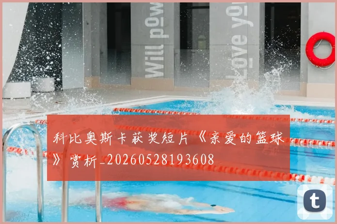 科比奥斯卡获奖短片《亲爱的篮球》赏析_20260528193608