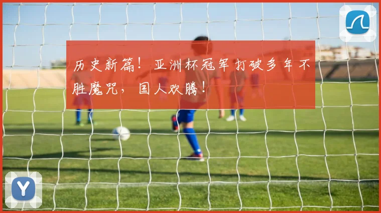 历史新篇！亚洲杯冠军打破多年不胜魔咒，国人欢腾！