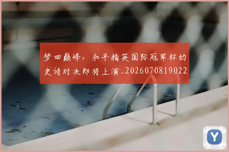 梦回巅峰，和平精英国际冠军杯的史诗对决即将上演_20260708190221