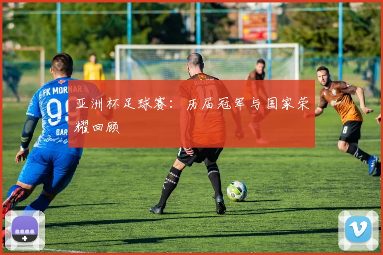 亚洲杯足球赛：历届冠军与国家荣耀回顾