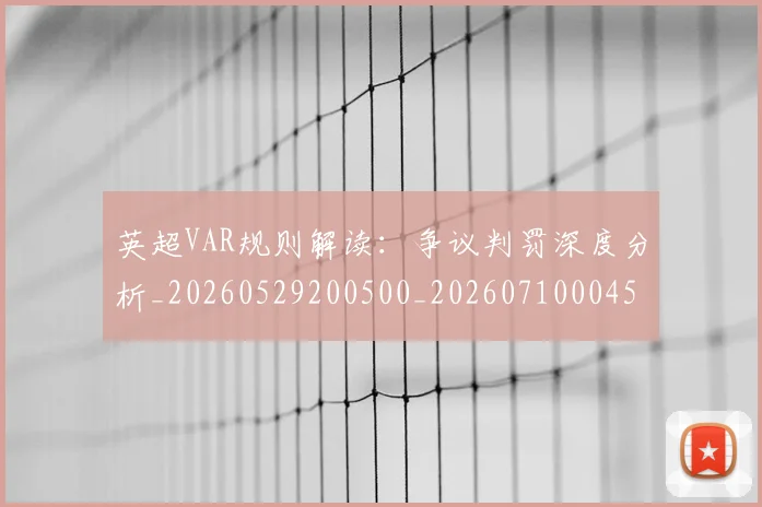 英超VAR规则解读：争议判罚深度分析_20260529200500_20260710004550_20260803144416