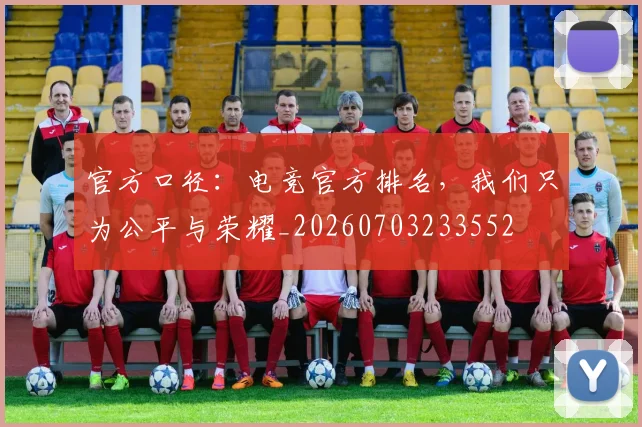 官方口径：电竞官方排名，我们只为公平与荣耀_20260703233552