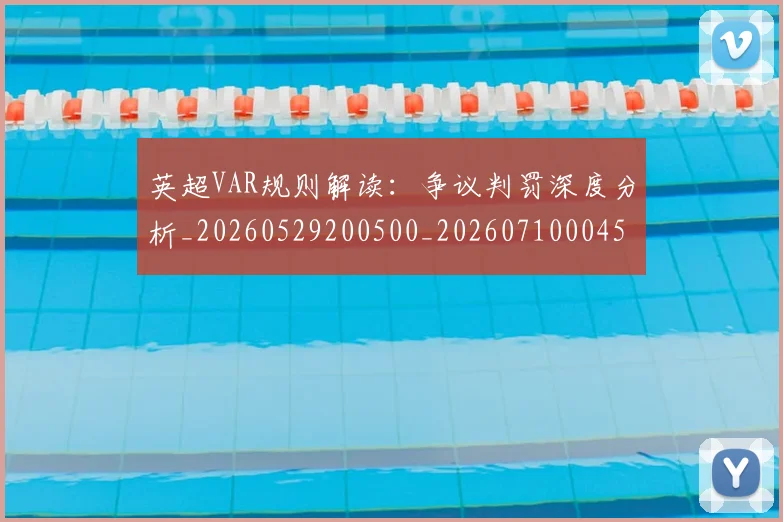英超VAR规则解读：争议判罚深度分析_20260529200500_20260710004550_20260803144416