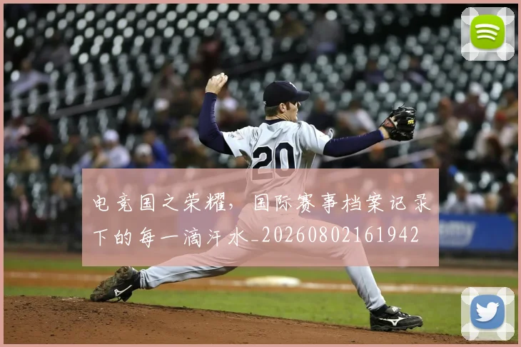 电竞国之荣耀，国际赛事档案记录下的每一滴汗水_20260802161942
