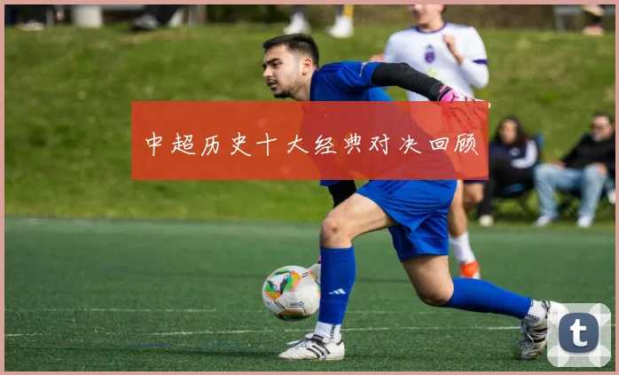 中超历史十大经典对决回顾