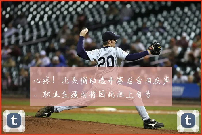 心疼！北美辅助选手赛后含泪发声，职业生涯或将因此画上句号