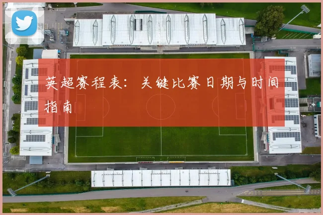 英超赛程表：关键比赛日期与时间指南