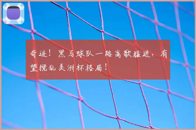 奇迹！黑马球队一路高歌猛进，有望搅乱美洲杯格局！