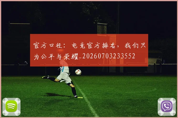 官方口径:电竞官方排名,我们只为公平与荣耀_20260703233552