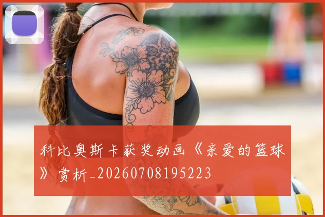 科比奥斯卡获奖动画《亲爱的篮球》赏析_20260708195223