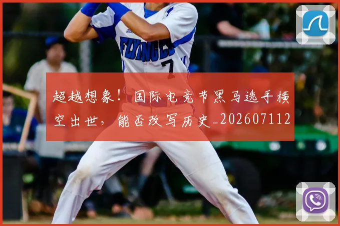 超越想象!国际电竞节黑马选手横空出世,能否改写历史_20260711204317