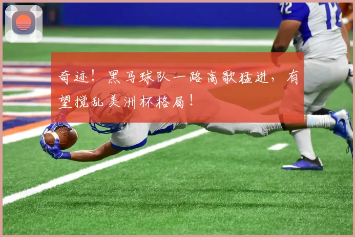 奇迹！黑马球队一路高歌猛进，有望搅乱美洲杯格局！
