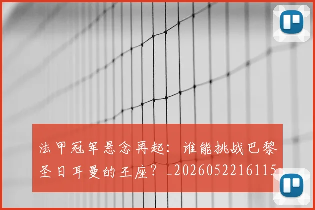 法甲冠军悬念再起：谁能挑战巴黎圣日耳曼的王座？_20260522161152