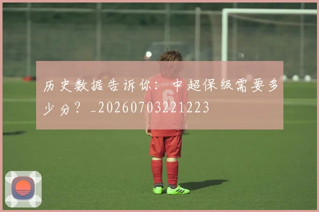 历史数据告诉你:中超保级需要多少分?_20260703221223