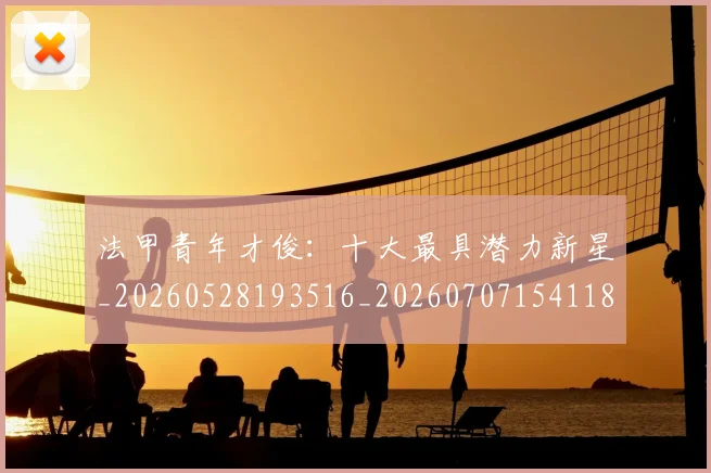 法甲青年才俊：十大最具潜力新星_20260528193516_20260707154118