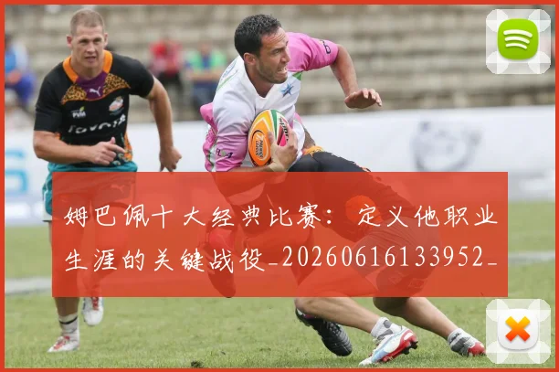 姆巴佩十大经典比赛：定义他职业生涯的关键战役_20260616133952_20260720185005
