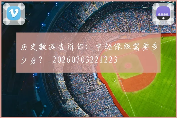 历史数据告诉你：中超保级需要多少分？_20260703221223