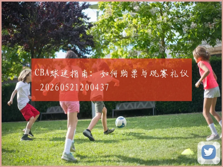 CBA球迷指南：如何购票与观赛礼仪_20260521200437
