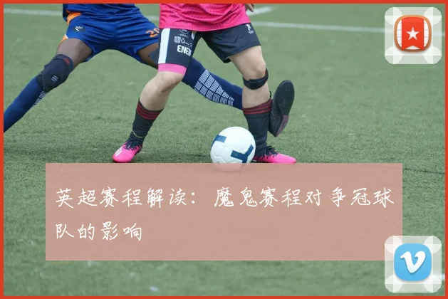 英超赛程解读：魔鬼赛程对争冠球队的影响