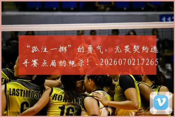 “孤注一掷”的勇气，无畏契约选手赛点局的绝杀！_20260702172650