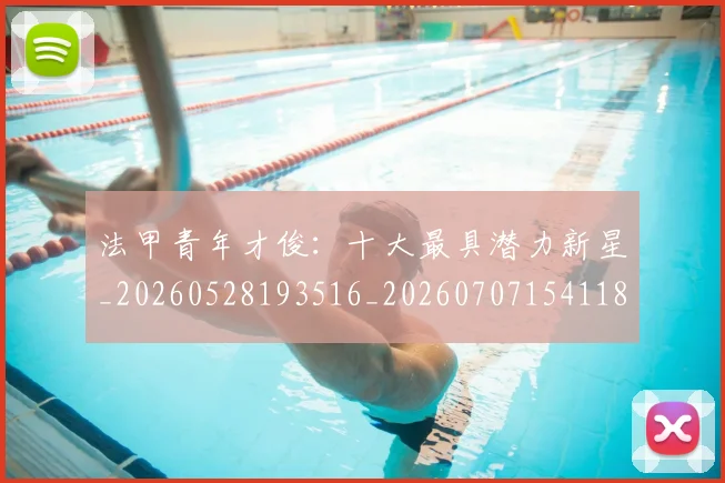法甲青年才俊：十大最具潜力新星_20260528193516_20260707154118